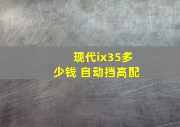 现代ix35多少钱 自动挡高配